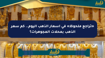 «تراجع ملحوظ» في أسعار الذهب اليوم.. كم سعر الذهب بمحلات المجوهرات؟